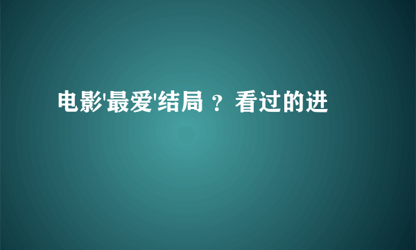 电影'最爱'结局 ？看过的进