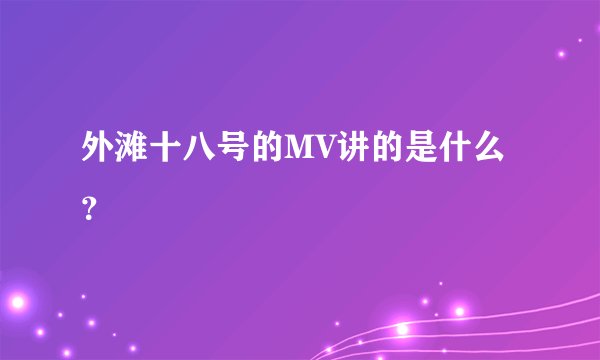 外滩十八号的MV讲的是什么？