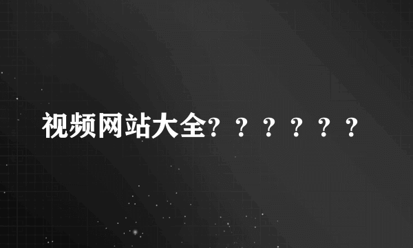 视频网站大全？？？？？？