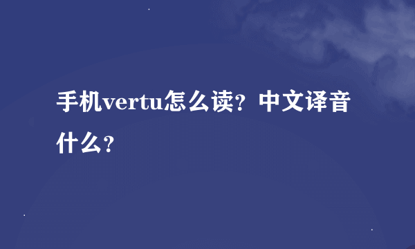 手机vertu怎么读？中文译音什么？