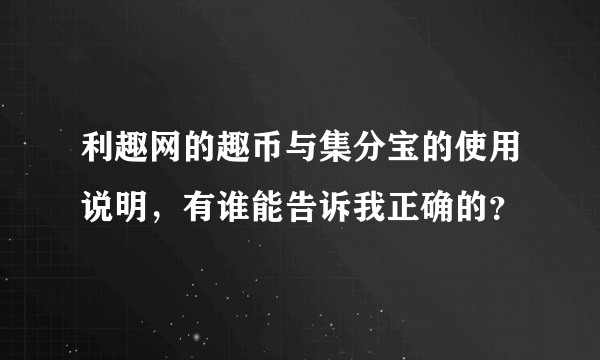 利趣网的趣币与集分宝的使用说明，有谁能告诉我正确的？