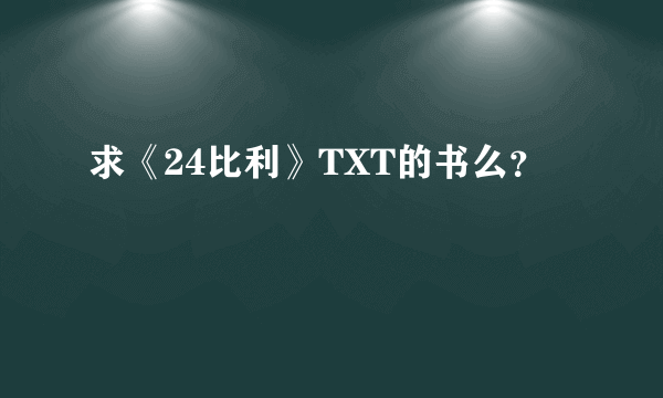 求《24比利》TXT的书么？