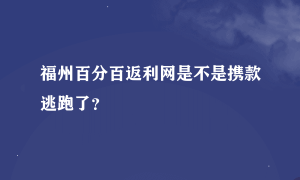 福州百分百返利网是不是携款逃跑了？