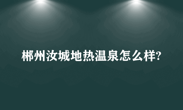 郴州汝城地热温泉怎么样?