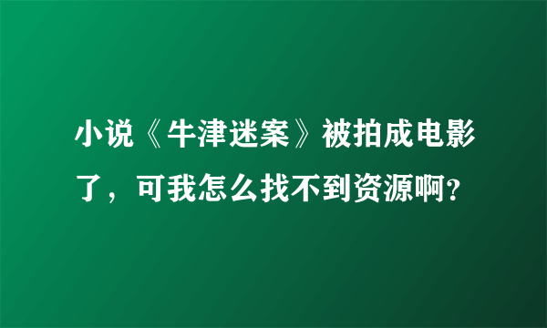 小说《牛津迷案》被拍成电影了，可我怎么找不到资源啊？