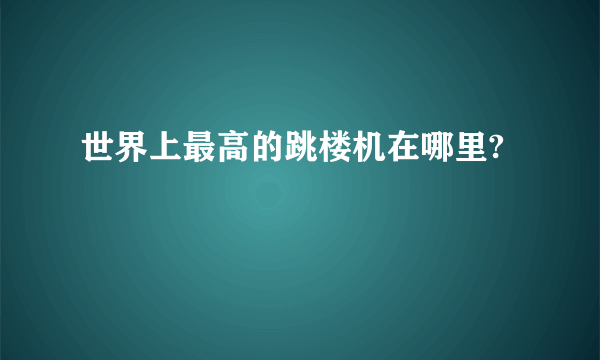 世界上最高的跳楼机在哪里?