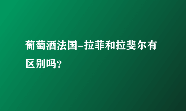 葡萄酒法国-拉菲和拉斐尔有区别吗？