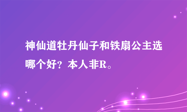 神仙道牡丹仙子和铁扇公主选哪个好？本人非R。