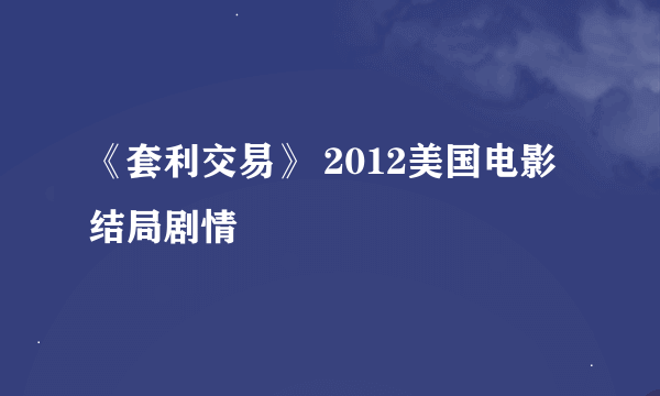 《套利交易》 2012美国电影 结局剧情