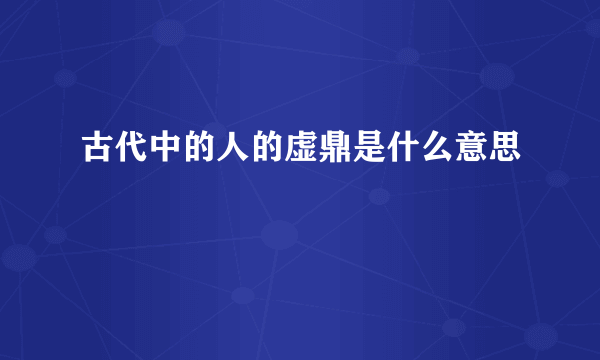 古代中的人的虚鼎是什么意思