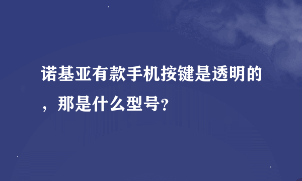 诺基亚有款手机按键是透明的，那是什么型号？