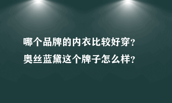 哪个品牌的内衣比较好穿？ 奥丝蓝黛这个牌子怎么样？