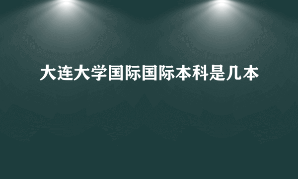 大连大学国际国际本科是几本