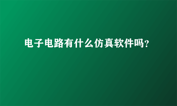 电子电路有什么仿真软件吗？