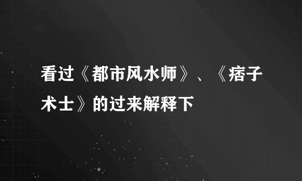 看过《都市风水师》、《痞子术士》的过来解释下