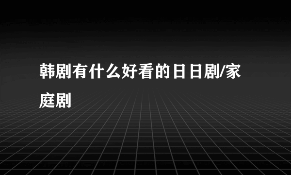 韩剧有什么好看的日日剧/家庭剧