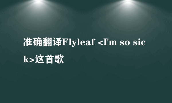 准确翻译Flyleaf <I'm so sick>这首歌