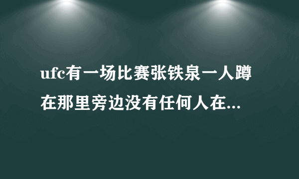 ufc有一场比赛张铁泉一人蹲在那里旁边没有任何人在那是那一场比赛