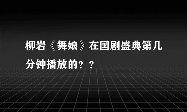 柳岩《舞娘》在国剧盛典第几分钟播放的？？