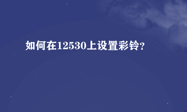 如何在12530上设置彩铃？