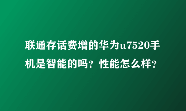 联通存话费增的华为u7520手机是智能的吗？性能怎么样？