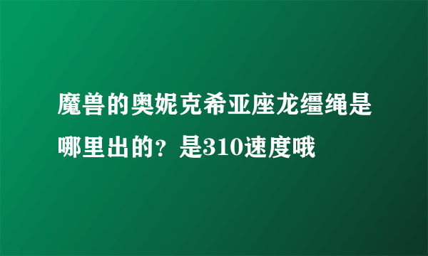 魔兽的奥妮克希亚座龙缰绳是哪里出的？是310速度哦