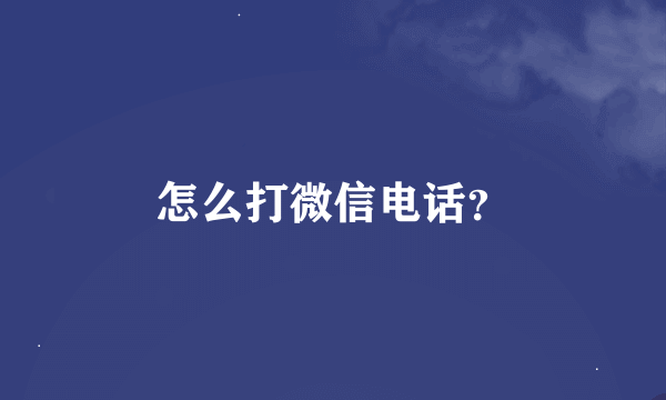 怎么打微信电话？