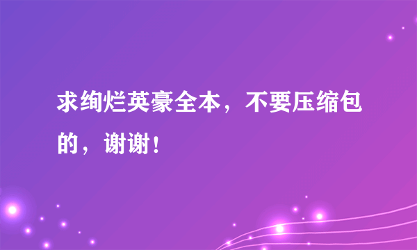 求绚烂英豪全本，不要压缩包的，谢谢！