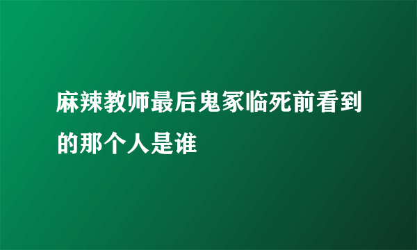 麻辣教师最后鬼冢临死前看到的那个人是谁