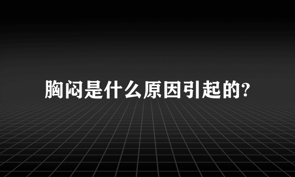 胸闷是什么原因引起的?