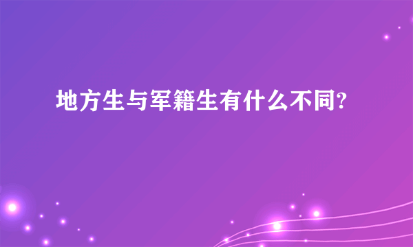 地方生与军籍生有什么不同?