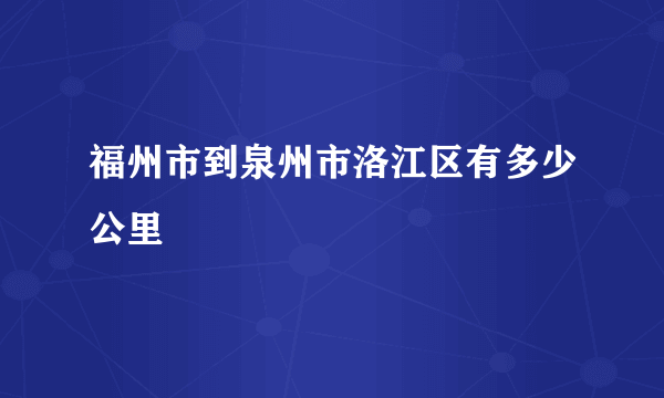 福州市到泉州市洛江区有多少公里