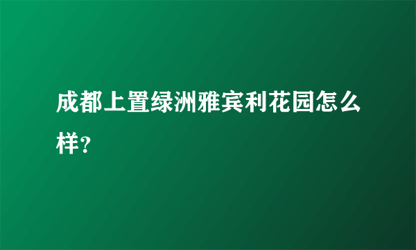 成都上置绿洲雅宾利花园怎么样？