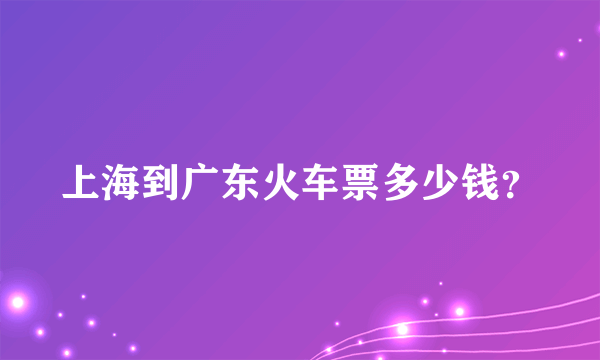 上海到广东火车票多少钱？