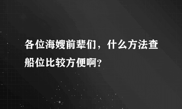 各位海嫂前辈们，什么方法查船位比较方便啊？