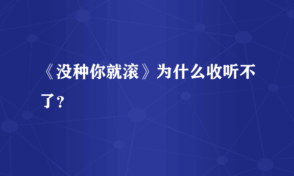 《没种你就滚》为什么收听不了？