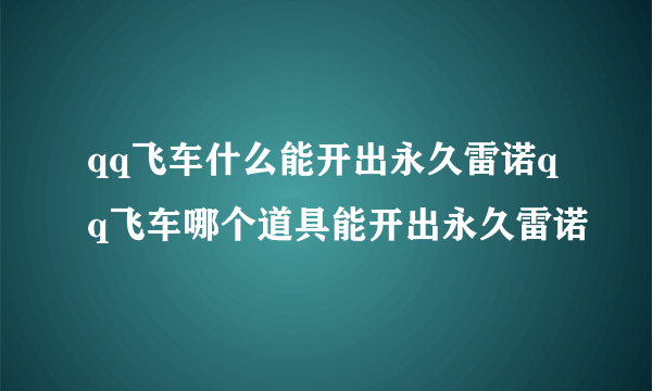 qq飞车什么能开出永久雷诺qq飞车哪个道具能开出永久雷诺