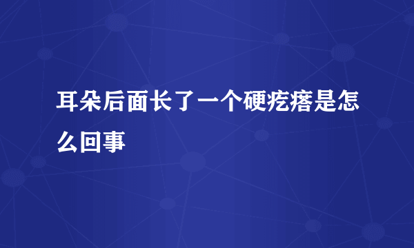 耳朵后面长了一个硬疙瘩是怎么回事