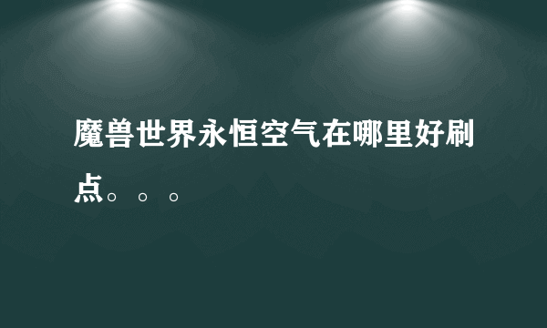 魔兽世界永恒空气在哪里好刷点。。。