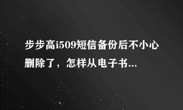 步步高i509短信备份后不小心删除了，怎样从电子书中恢复到收件箱？谢谢！