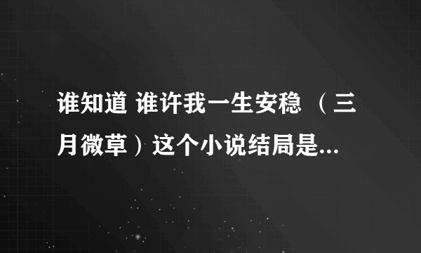 谁知道 谁许我一生安稳 （三月微草）这个小说结局是好是坏 求解