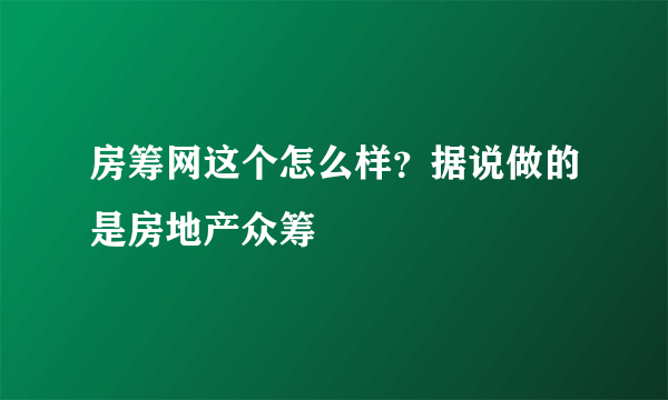 房筹网这个怎么样？据说做的是房地产众筹