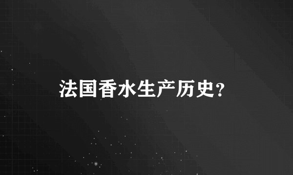 法国香水生产历史？