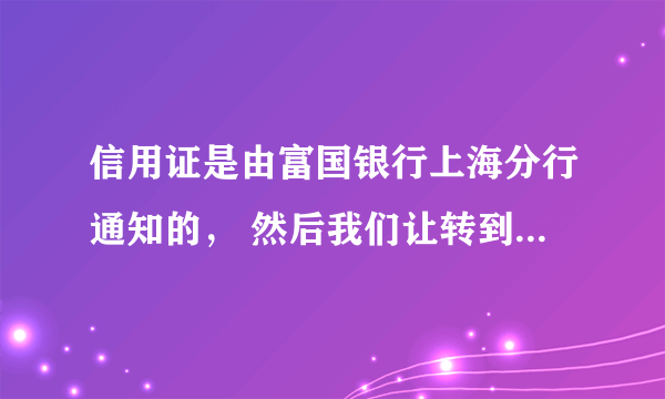 信用证是由富国银行上海分行通知的， 然后我们让转到了中行， 信用证的 78 条又说让把单据寄到任何一个富国