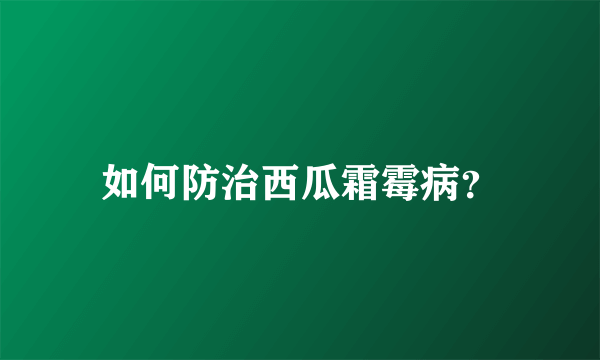 如何防治西瓜霜霉病？