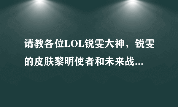 请教各位LOL锐雯大神，锐雯的皮肤黎明使者和未来战士哪个手感好，特效更华丽，不考虑价格