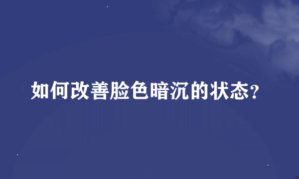 如何改善脸色暗沉的状态？