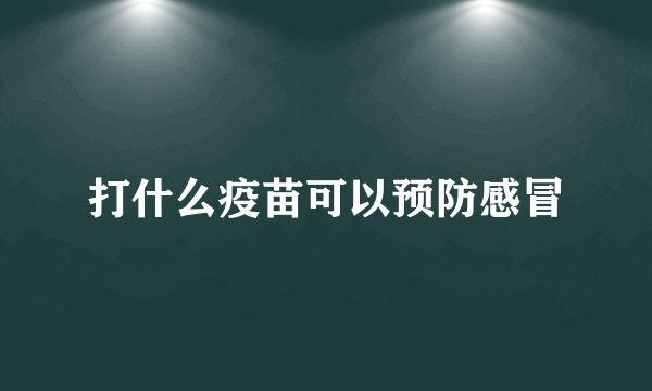 打什么疫苗可以预防感冒