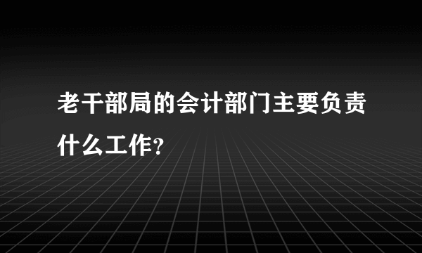 老干部局的会计部门主要负责什么工作？