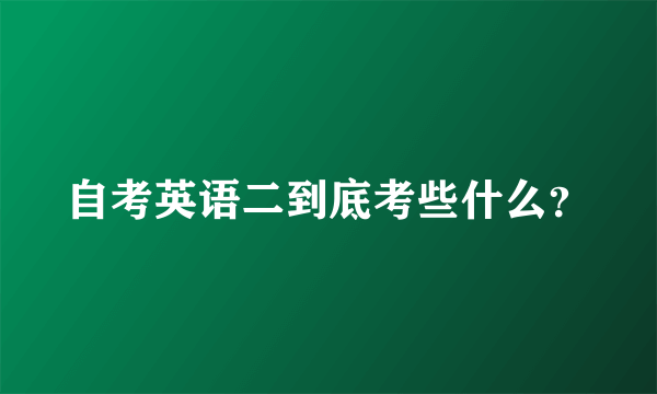 自考英语二到底考些什么？